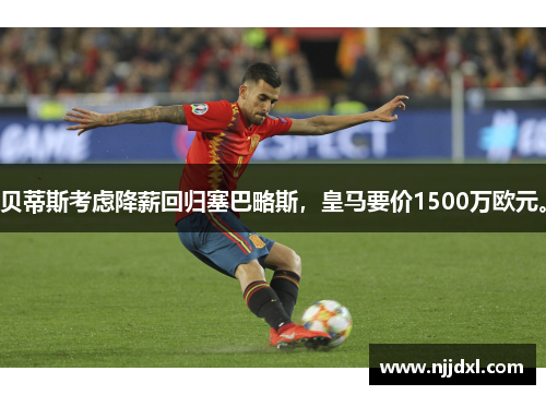 贝蒂斯考虑降薪回归塞巴略斯，皇马要价1500万欧元。