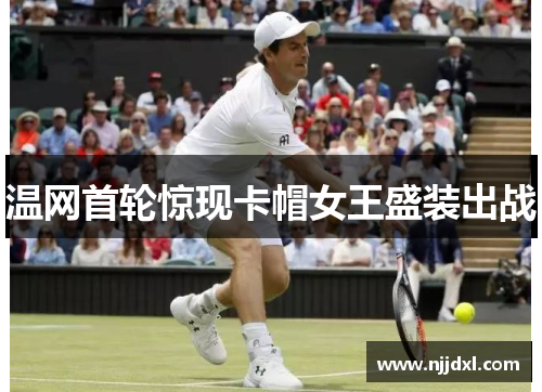 温网首轮惊现卡帽女王盛装出战